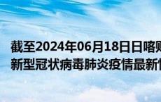 截至2024年06月18日日喀则地区疫情最新消息-日喀则地区新型冠状病毒肺炎疫情最新情况