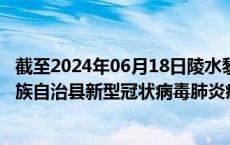 截至2024年06月18日陵水黎族自治县疫情最新消息-陵水黎族自治县新型冠状病毒肺炎疫情最新情况