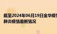 截至2024年06月19日金华疫情最新消息-金华新型冠状病毒肺炎疫情最新情况