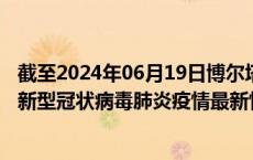截至2024年06月19日博尔塔拉州疫情最新消息-博尔塔拉州新型冠状病毒肺炎疫情最新情况