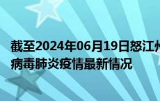 截至2024年06月19日怒江州疫情最新消息-怒江州新型冠状病毒肺炎疫情最新情况