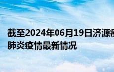 截至2024年06月19日济源疫情最新消息-济源新型冠状病毒肺炎疫情最新情况