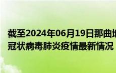 截至2024年06月19日那曲地区疫情最新消息-那曲地区新型冠状病毒肺炎疫情最新情况