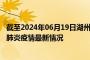 截至2024年06月19日湖州疫情最新消息-湖州新型冠状病毒肺炎疫情最新情况